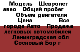  › Модель ­ Шевролет авео › Общий пробег ­ 52 000 › Объем двигателя ­ 115 › Цена ­ 480 000 - Все города Авто » Продажа легковых автомобилей   . Ленинградская обл.,Сосновый Бор г.